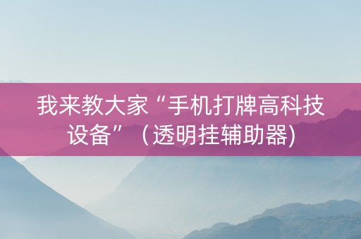 我来教大家“手机打牌高科技设备”（透明挂辅助器)