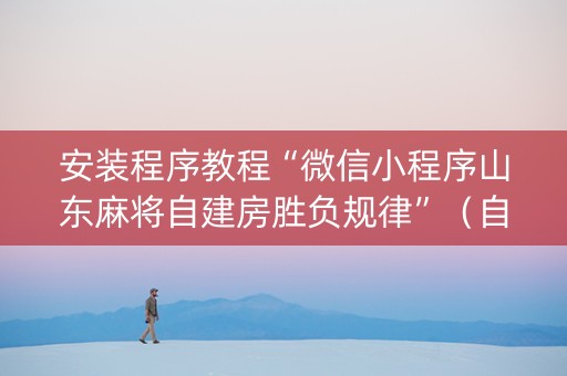 安装程序教程“微信小程序山东麻将自建房胜负规律”（自建房怎么赢)