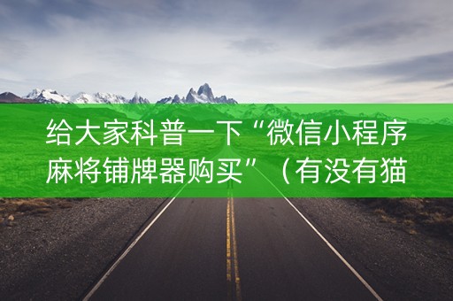 给大家科普一下“微信小程序麻将铺牌器购买”（有没有猫腻)