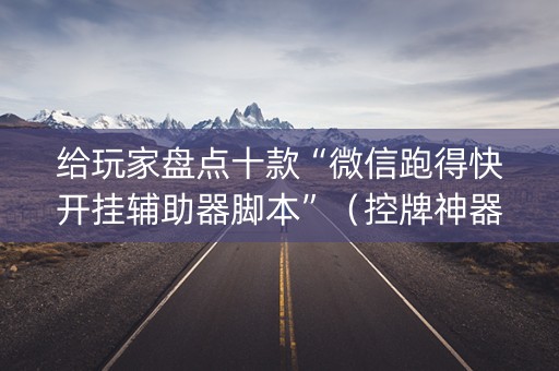 给玩家盘点十款“微信跑得快开挂辅助器脚本”（控牌神器)