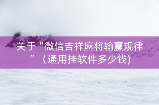 关于“微信吉祥麻将输赢规律”（通用挂软件多少钱)