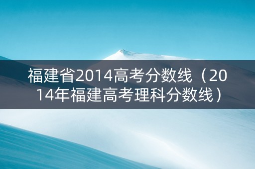 福建省2014高考分数线（2014年福建高考理科分数线）