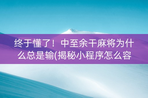 终于懂了！中至余干麻将为什么总是输(揭秘小程序怎么容易赢)