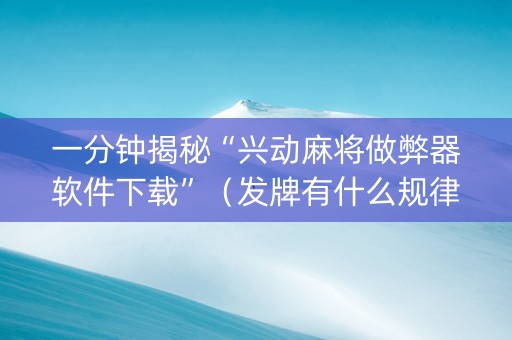 一分钟揭秘“兴动麻将做弊器软件下载”（发牌有什么规律吗)