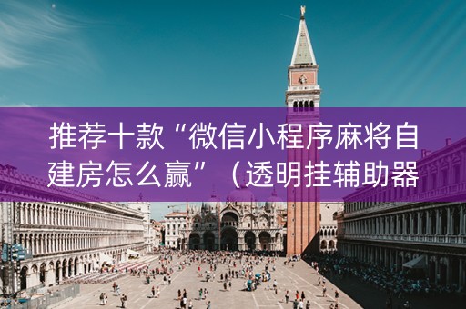 推荐十款“微信小程序麻将自建房怎么赢”（透明挂辅助器)