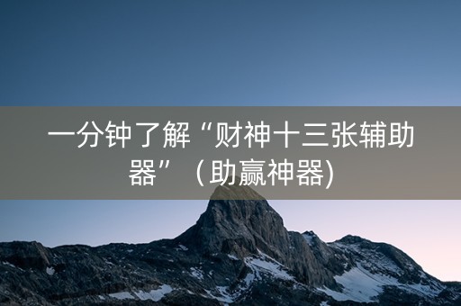 一分钟了解“财神十三张辅助器”（助赢神器)