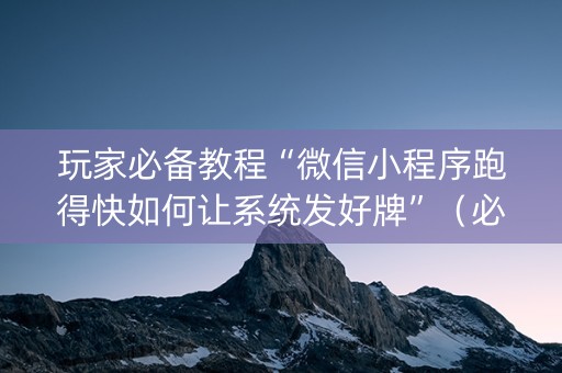 玩家必备教程“微信小程序跑得快如何让系统发好牌”（必赢神器)