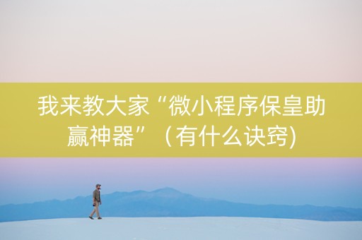 我来教大家“微小程序保皇助赢神器”（有什么诀窍)
