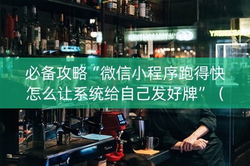 必备攻略“微信小程序跑得快怎么让系统给自己发好牌”（万能开挂器)