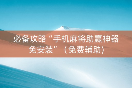 必备攻略“手机麻将助赢神器免安装”（免费辅助)