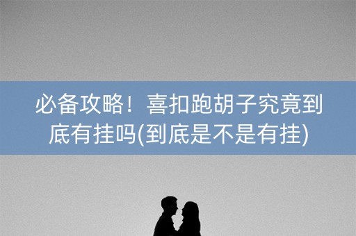 必备攻略！喜扣跑胡子究竟到底有挂吗(到底是不是有挂)