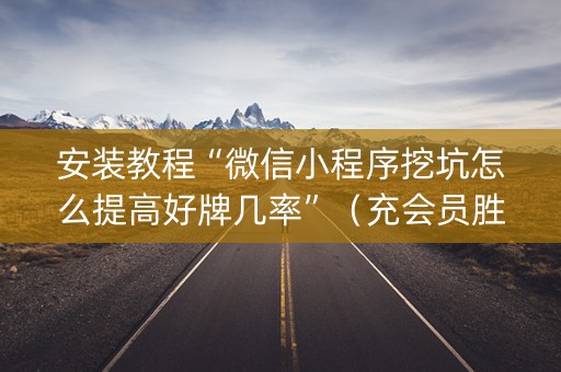 安装教程“微信小程序挖坑怎么提高好牌几率”（充会员胜率高)