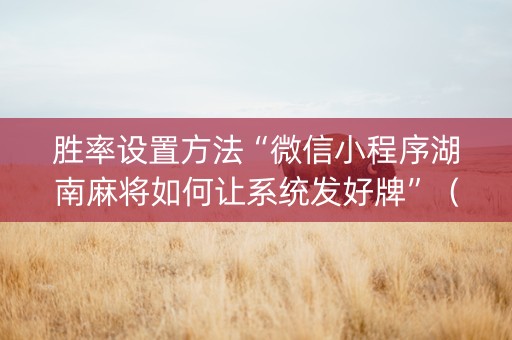 胜率设置方法“微信小程序湖南麻将如何让系统发好牌”（必赢神器辅助器)