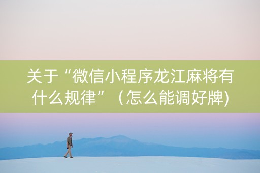 关于“微信小程序龙江麻将有什么规律”（怎么能调好牌)
