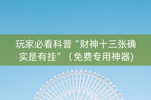 玩家必看科普“财神十三张确实是有挂”（免费专用神器)