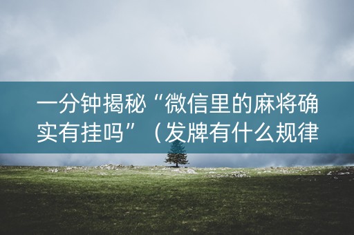 一分钟揭秘“微信里的麻将确实有挂吗”（发牌有什么规律吗)