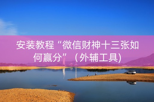 安装教程“微信财神十三张如何赢分”（外辅工具)