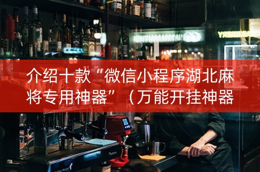 介绍十款“微信小程序湖北麻将专用神器”（万能开挂神器)