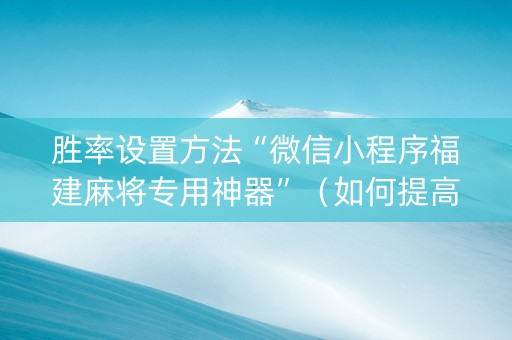 胜率设置方法“微信小程序福建麻将专用神器”（如何提高胜率)