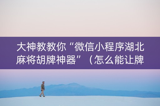 大神教教你“微信小程序湖北麻将胡牌神器”（怎么能让牌好一点)