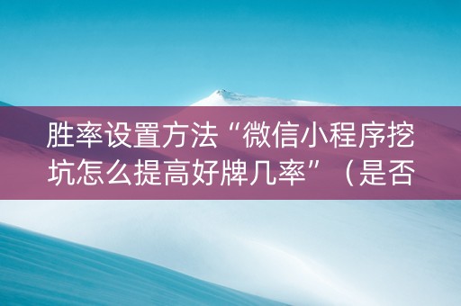 胜率设置方法“微信小程序挖坑怎么提高好牌几率”(是否能开挂) 胜率设置方法“微信小程序挖坑怎么提高好牌几率”(是否能开挂)