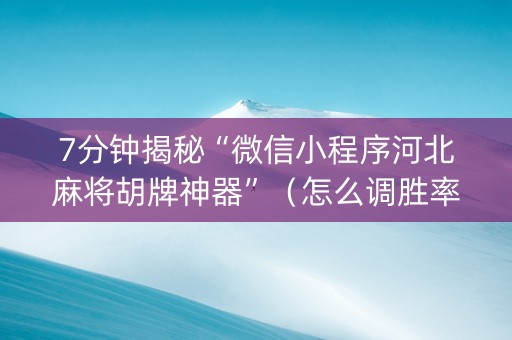 7分钟揭秘“微信小程序河北麻将胡牌神器”（怎么调胜率)