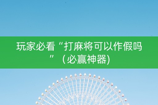 玩家必看“打麻将可以作假吗”（必赢神器)