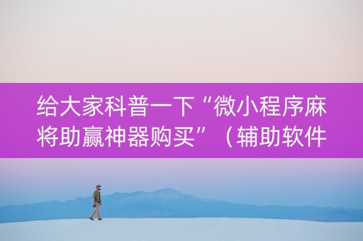 给大家科普一下“微小程序麻将助赢神器购买”(辅助软件) 给大家科普一下“微小程序麻将助赢神器购买”(辅助软件)
