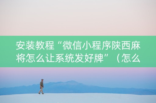 安装教程“微信小程序陕西麻将怎么让系统发好牌”(怎么能让牌好一点) 安装教程“微信小程序陕西麻将怎么让系统发好牌”(怎么能让牌好一点)