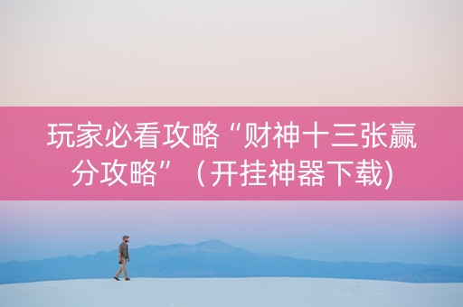 玩家必看攻略“财神十三张赢分攻略”(开挂神器下载) 玩家必看攻略“财神十三张赢分攻略”(开挂神器下载)
