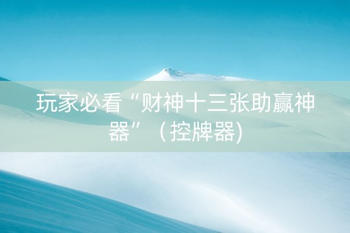 玩家必看“财神十三张助赢神器”（控牌器)