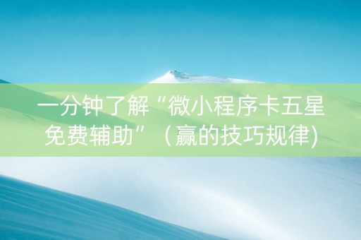一分钟了解“微小程序卡五星免费辅助”（赢的技巧规律)