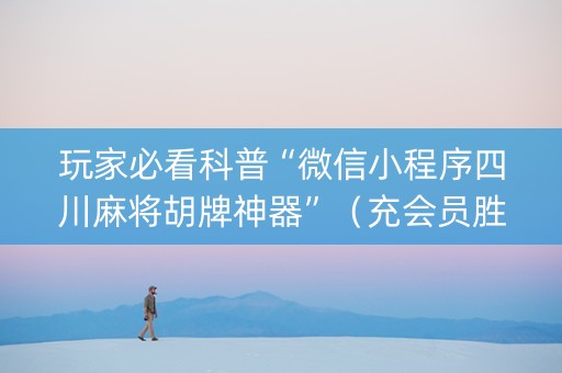玩家必看科普“微信小程序四川麻将胡牌神器”（充会员胜率高)