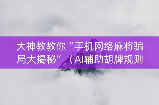 大神教教你“手机网络麻将骗局大揭秘”（AI辅助胡牌规则)