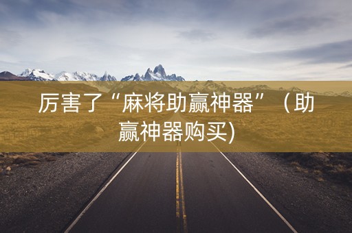 厉害了“麻将助赢神器”（助赢神器购买)