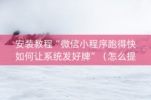安装教程“微信小程序跑得快如何让系统发好牌”（怎么提高胜率)