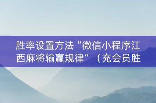 胜率设置方法“微信小程序江西麻将输赢规律”（充会员胜率高)