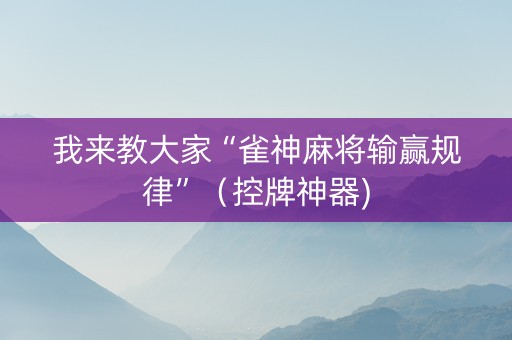 我来教大家“雀神麻将输赢规律”（控牌神器)