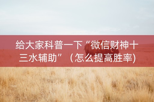 给大家科普一下“微信财神十三水辅助”（怎么提高胜率)