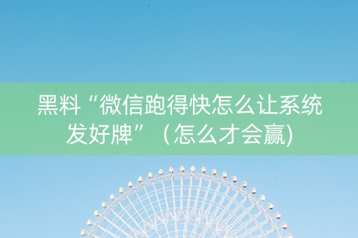 黑料“微信跑得快怎么让系统发好牌”（怎么才会赢)