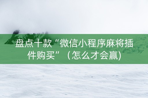 盘点十款“微信小程序麻将插件购买”（怎么才会赢)