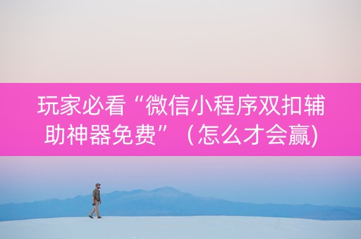 玩家必看“微信小程序双扣辅助神器免费”（怎么才会赢)