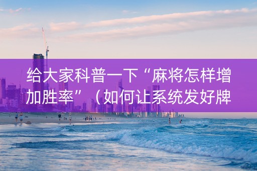 给大家科普一下“麻将怎样增加胜率”（如何让系统发好牌)