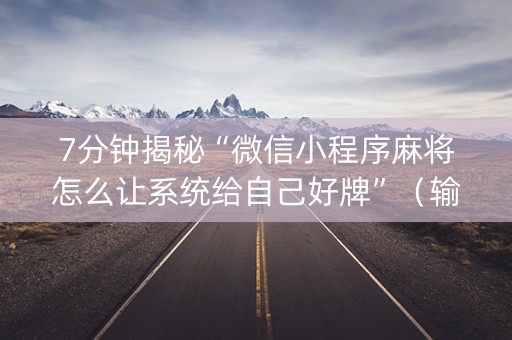 7分钟揭秘“微信小程序麻将怎么让系统给自己好牌”（输赢跟id号有关系吗)