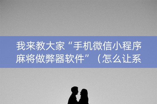 我来教大家“手机微信小程序麻将做弊器软件”（怎么让系统给你发好牌)