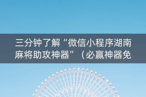 三分钟了解“微信小程序湖南麻将助攻神器”（必赢神器免费安装)