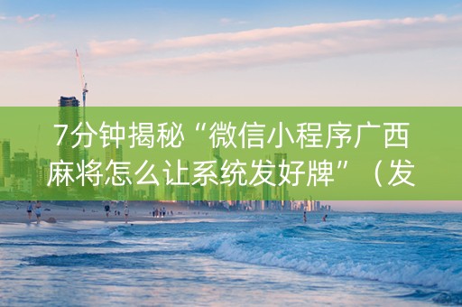 7分钟揭秘“微信小程序广西麻将怎么让系统发好牌”（发牌有什么规律吗)