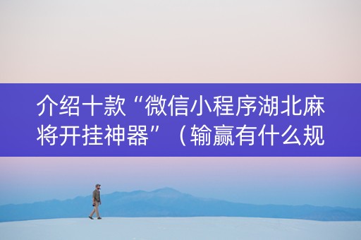 介绍十款“微信小程序湖北麻将开挂神器”（输赢有什么规律)