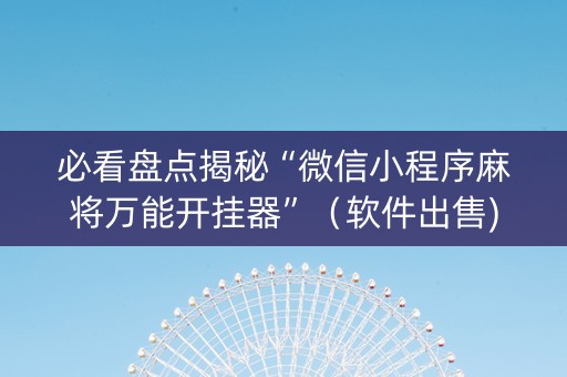 必看盘点揭秘“微信小程序麻将万能开挂器”（软件出售)