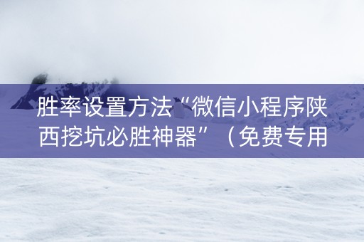 胜率设置方法“微信小程序陕西挖坑必胜神器”（免费专用神器)